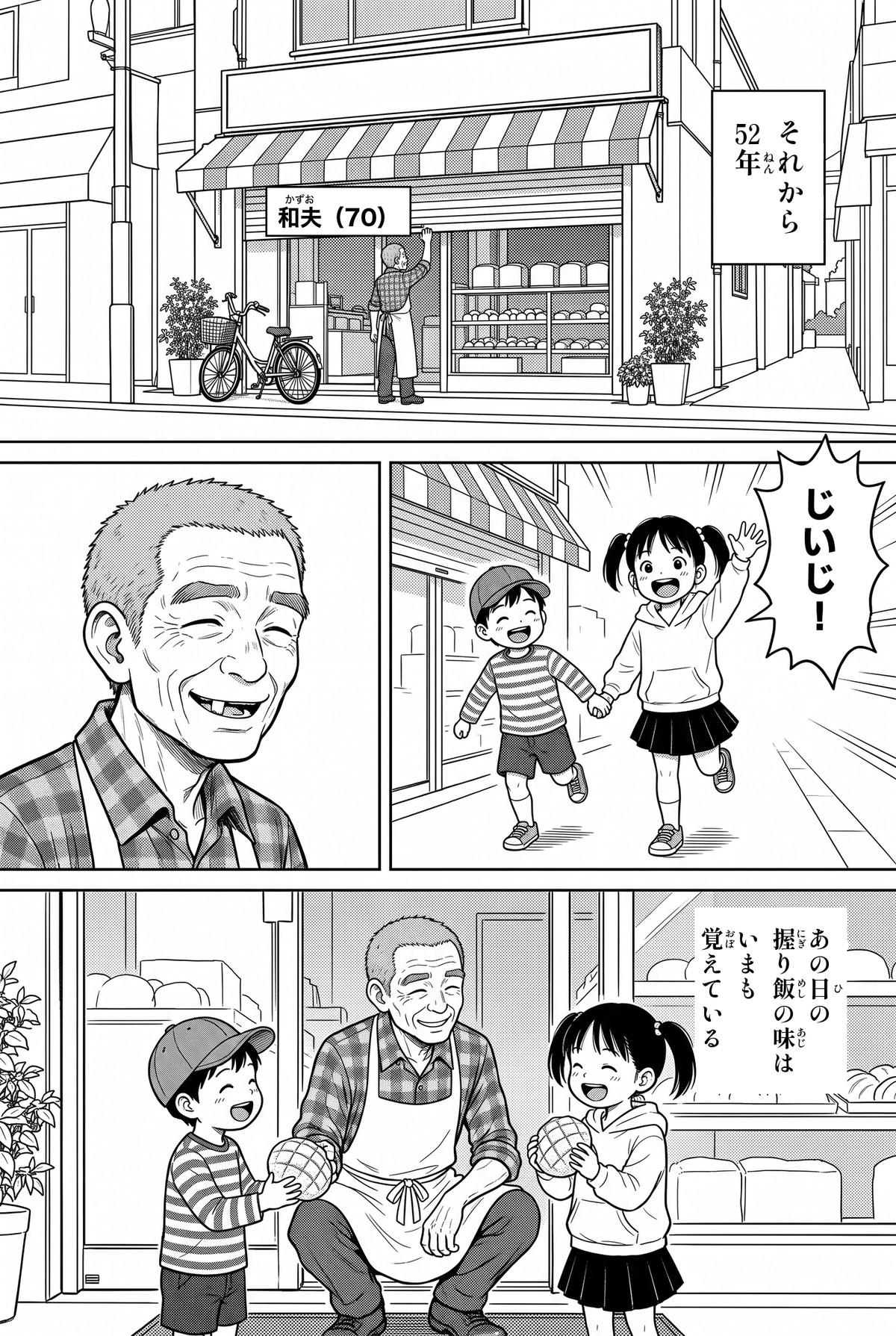 それから52年。70歳の和夫が自分のパン屋のシャッターを上げると、孫のふたりが「じいじ！」と駆けてくる。しゃがんでメロンパンを手渡す和夫。「あの日の 握り飯の味は いまも 覚えている」。